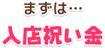 まずは…入店祝い金