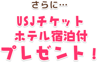 さらに…USJチケットホテル宿泊付きプレゼント