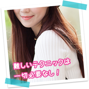 難しいテクニックは一切必要なし！