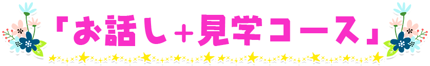 「お話し+見学コース」
