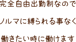 完全自由出勤なのでノルマに縛られる事なく働きたいときに働けます