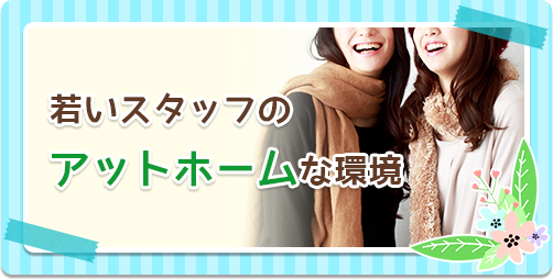 若いスタッフのアットホームな環境