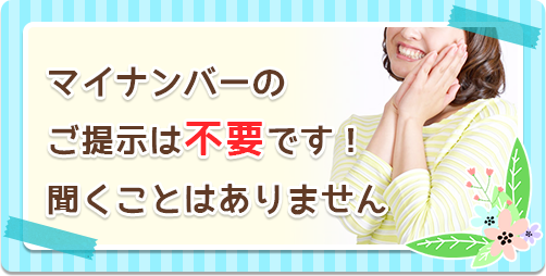 マイナンバーのご提示は不要です！　聞くことはありません