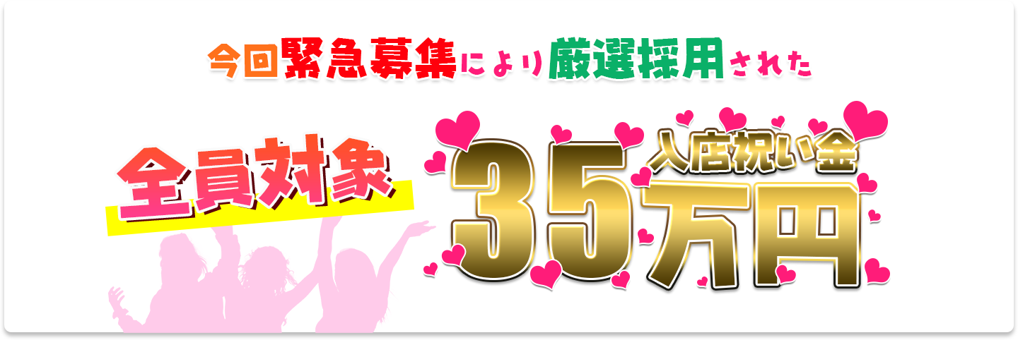 今回緊急募集により厳選採用された全員対象入店祝い金35万円