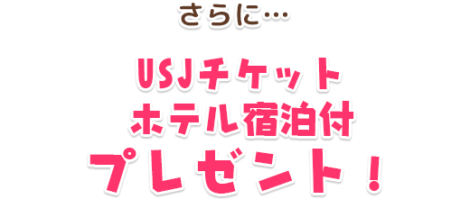 さらに…USJチケットホテル宿泊付きプレゼント