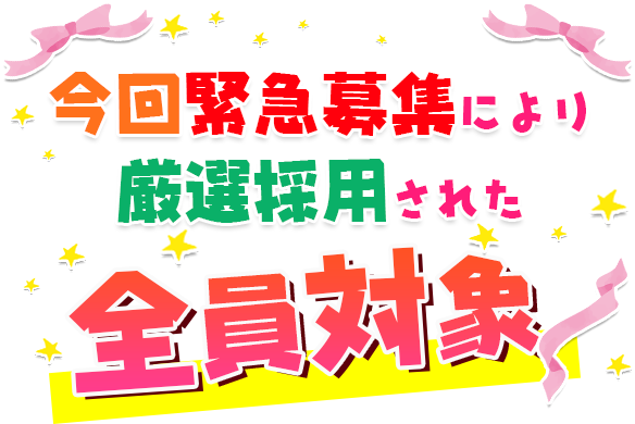 今回緊急募集により厳選採用された全員対象