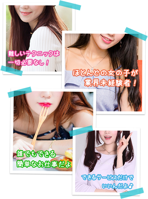 難しいテクニックは一切必要なし！殆どの女の子が業界未経験！誰でもでる簡単なお仕事だよ！できるサービスだけでいいんだよ♪