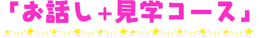 「お話し+見学コース」